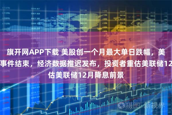 旗开网APP下载 美股创一个月最大单日跌幅，美国政府关门事件结束，经济数据推迟发布，投资者重估美联储12月降息前景