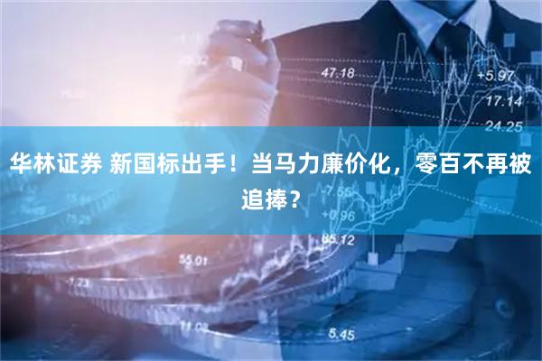 华林证券 新国标出手！当马力廉价化，零百不再被追捧？