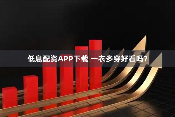 低息配资APP下载 一衣多穿好看吗？