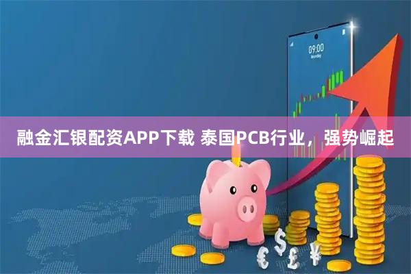 融金汇银配资APP下载 泰国PCB行业，强势崛起