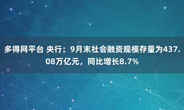 多得网平台 央行:9月末社会融资规模存量为437.08万亿元,同比增长8.7%