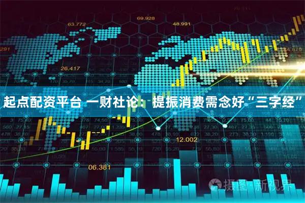 起点配资平台 一财社论：提振消费需念好“三字经”