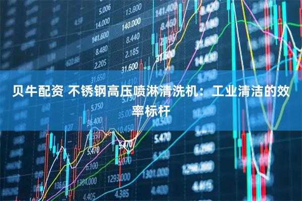 贝牛配资 不锈钢高压喷淋清洗机：工业清洁的效率标杆