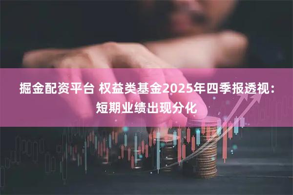 掘金配资平台 权益类基金2025年四季报透视：短期业绩出现分化