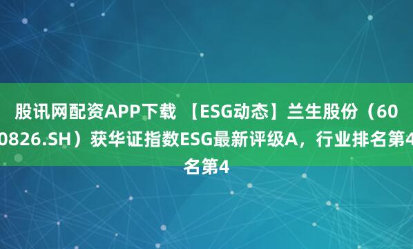 股讯网配资APP下载 【ESG动态】兰生股份（600826.SH）获华证指数ESG最新评级A，行业排名第4